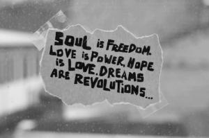 Soul is freedom love is power hope is love dreams are revolutions